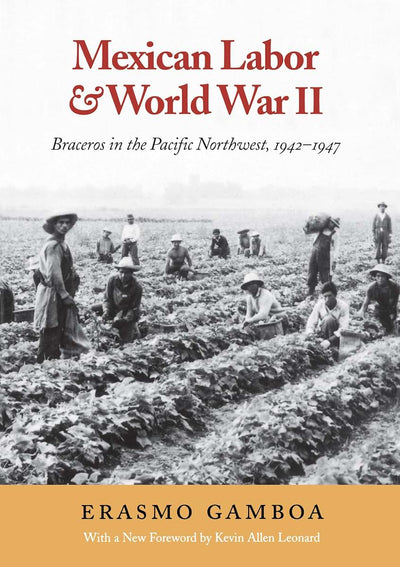Mexican Labor and World War II: Braceros in the Pacific Northwest, 1942-1947 (Columbia Northwest Classics)