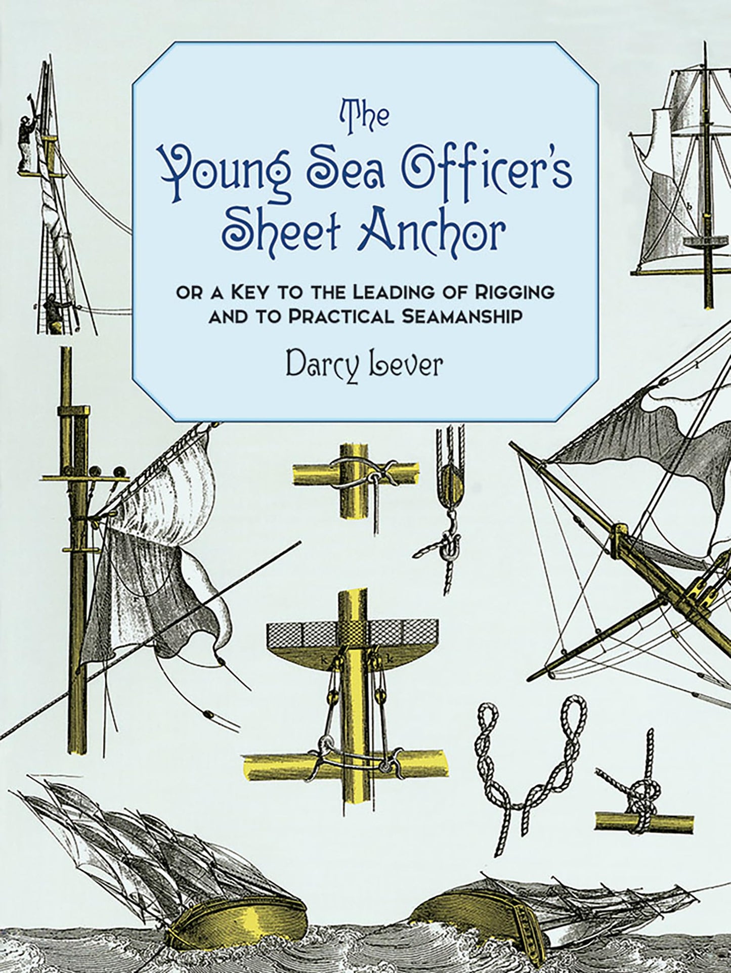The Young Sea Officer's Sheet Anchor : Or a Key to the Leading of Rigging and to Practical Seamanship