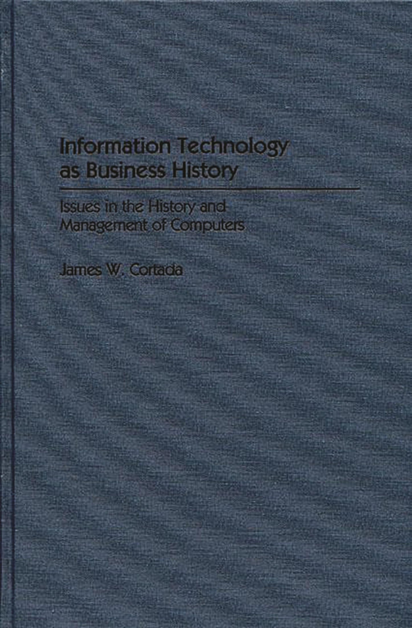 Information Technology as Business History: Issues in the History and Management of Computers (Contributions in Economics and Economic History)