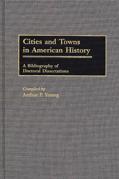 Cities and Towns in American History: A Bibliography of Doctoral Dissertations (Bibliographies and Indexes in American History)