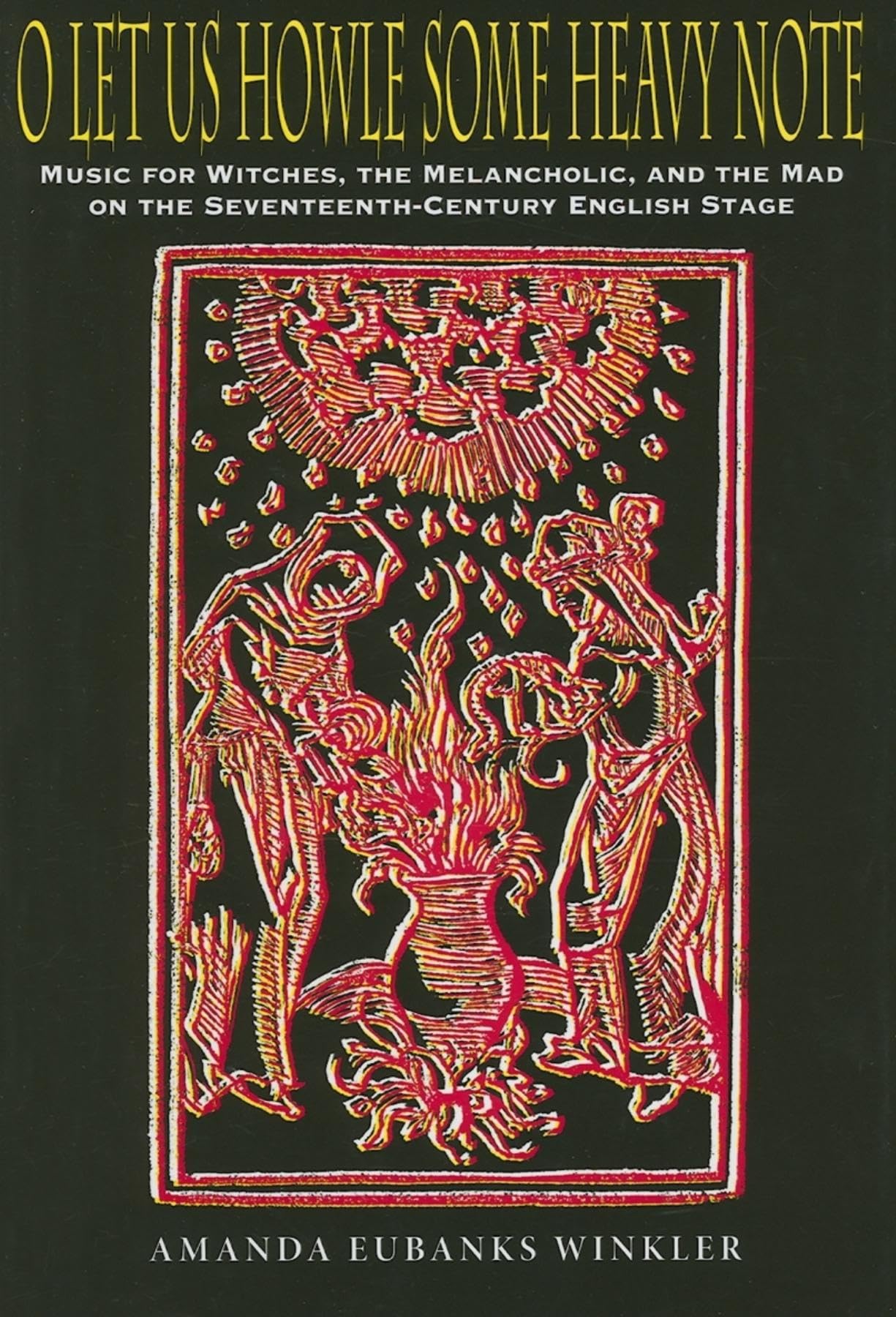 O Let Us Howle Some Heavy Note: Music for Witches, the Melancholic, and the Mad on the Seventeenth-Century English Stage