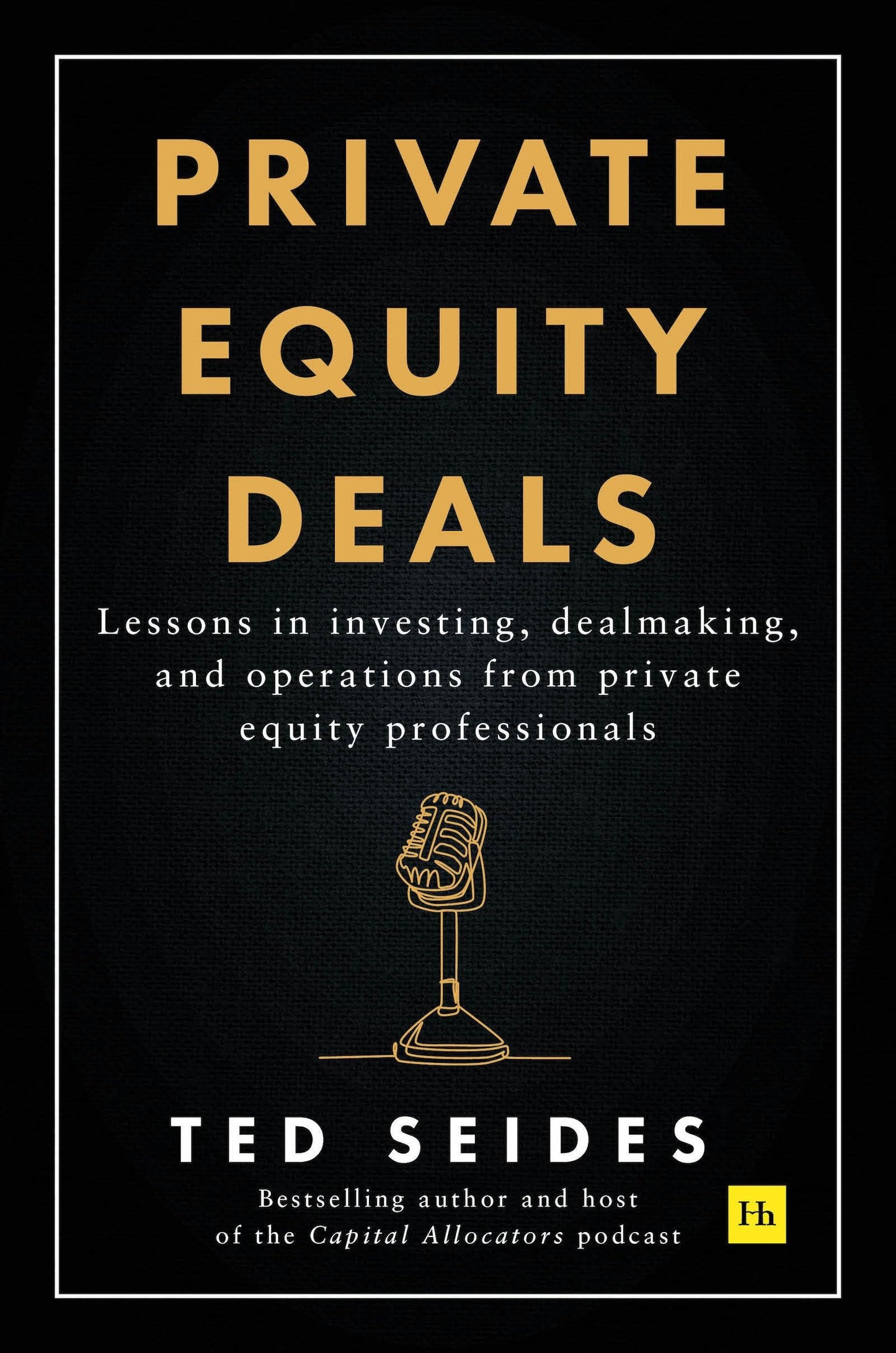 Private Equity Deals: Lessons in investing, dealmaking, and operations from private equity professionals