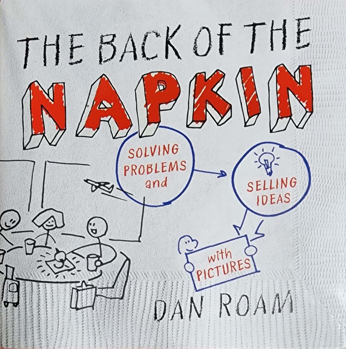 The Back of the Napkin: Solving Problems and Selling Ideas with Pictures
