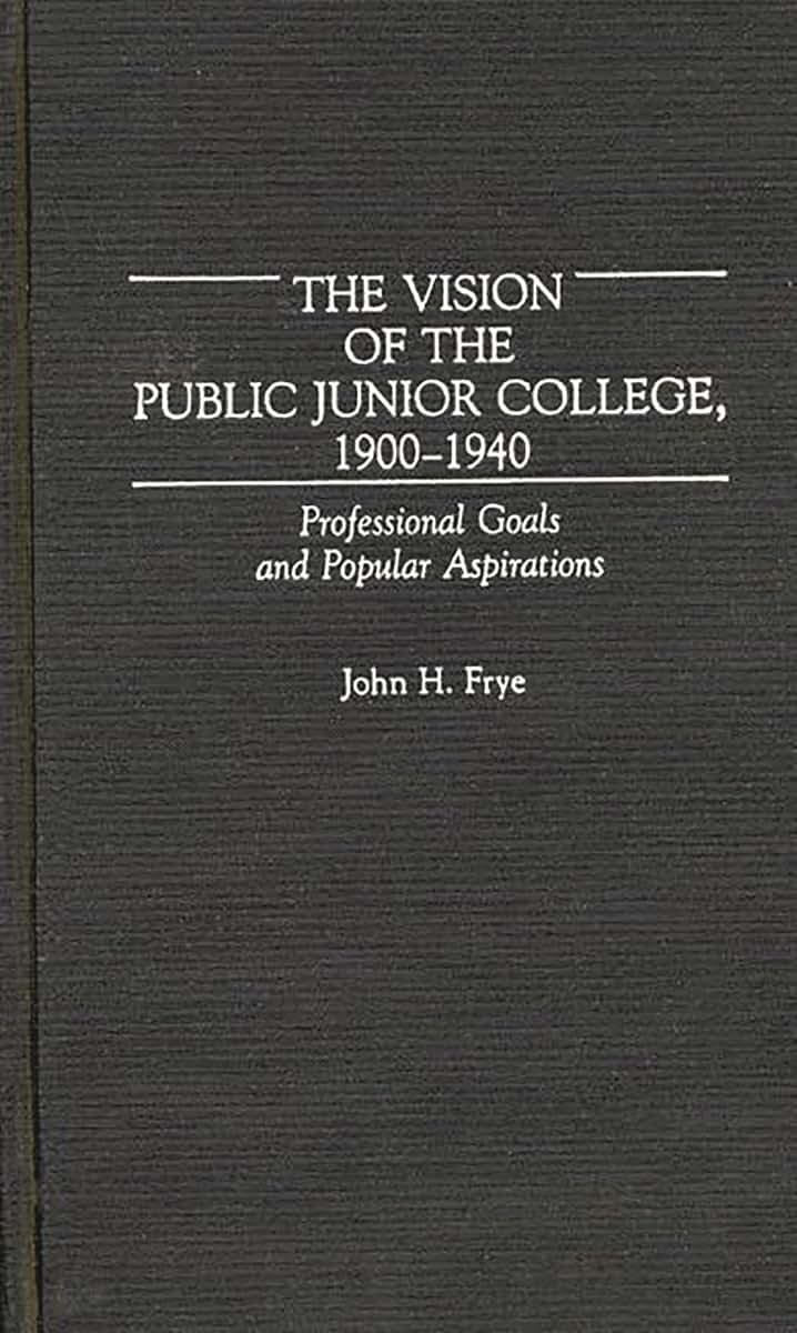 The Vision of the Public Junior College, 1900-1940: Professional Goals and Popular Aspirations (Contributions to the Study of Education)