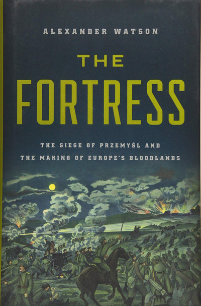 The Fortress: The Siege of Przemysl and the Making of Europe