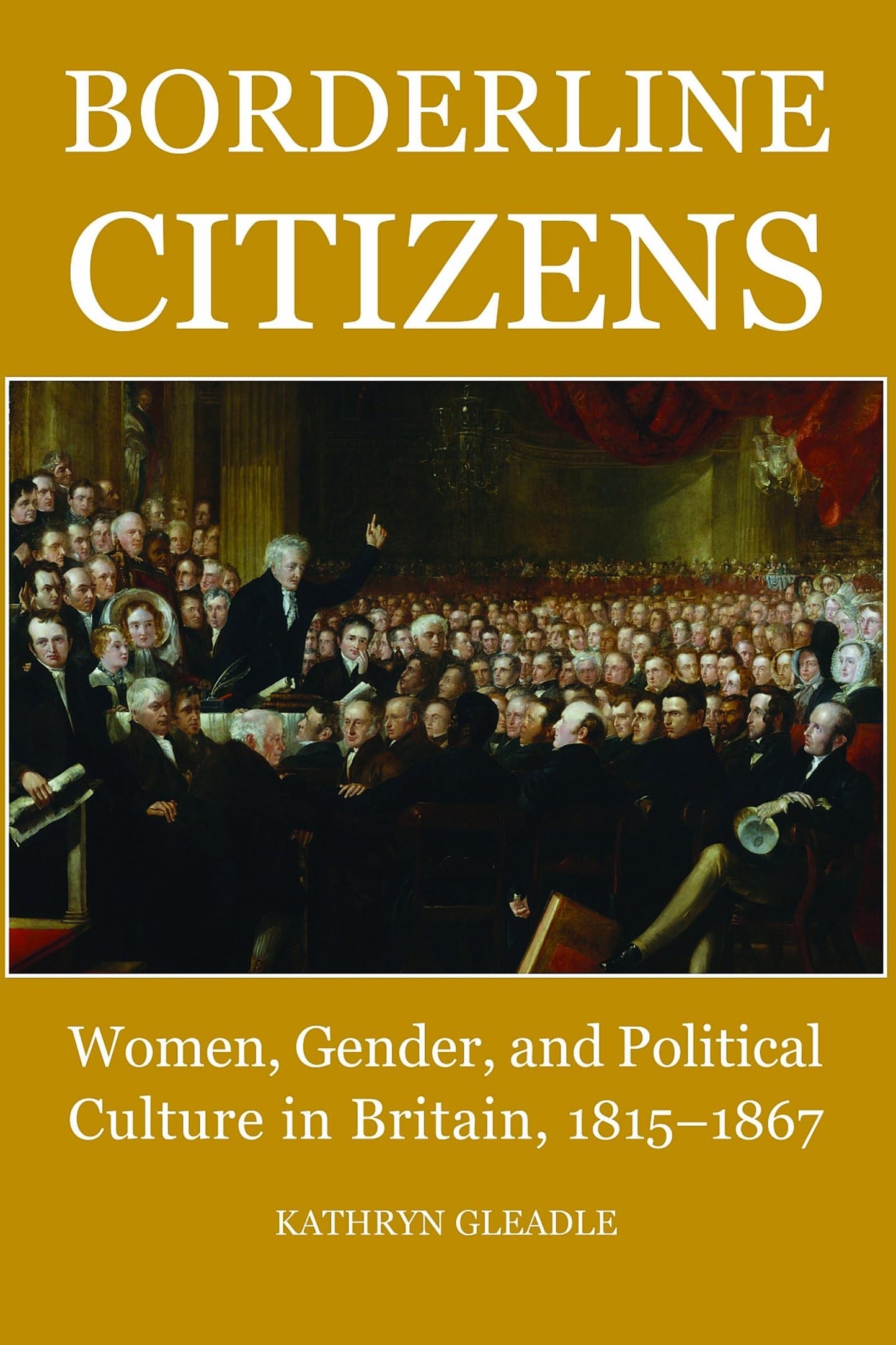 Borderline Citizens: Women, gender and political culture in Britain, 1815-1867 (British Academy Postdoctoral Fellowship Monographs)
