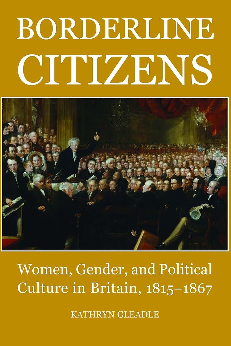 Borderline Citizens: Women, gender and political culture in Britain, 1815-1867 (British Academy Postdoctoral Fellowship Monographs)