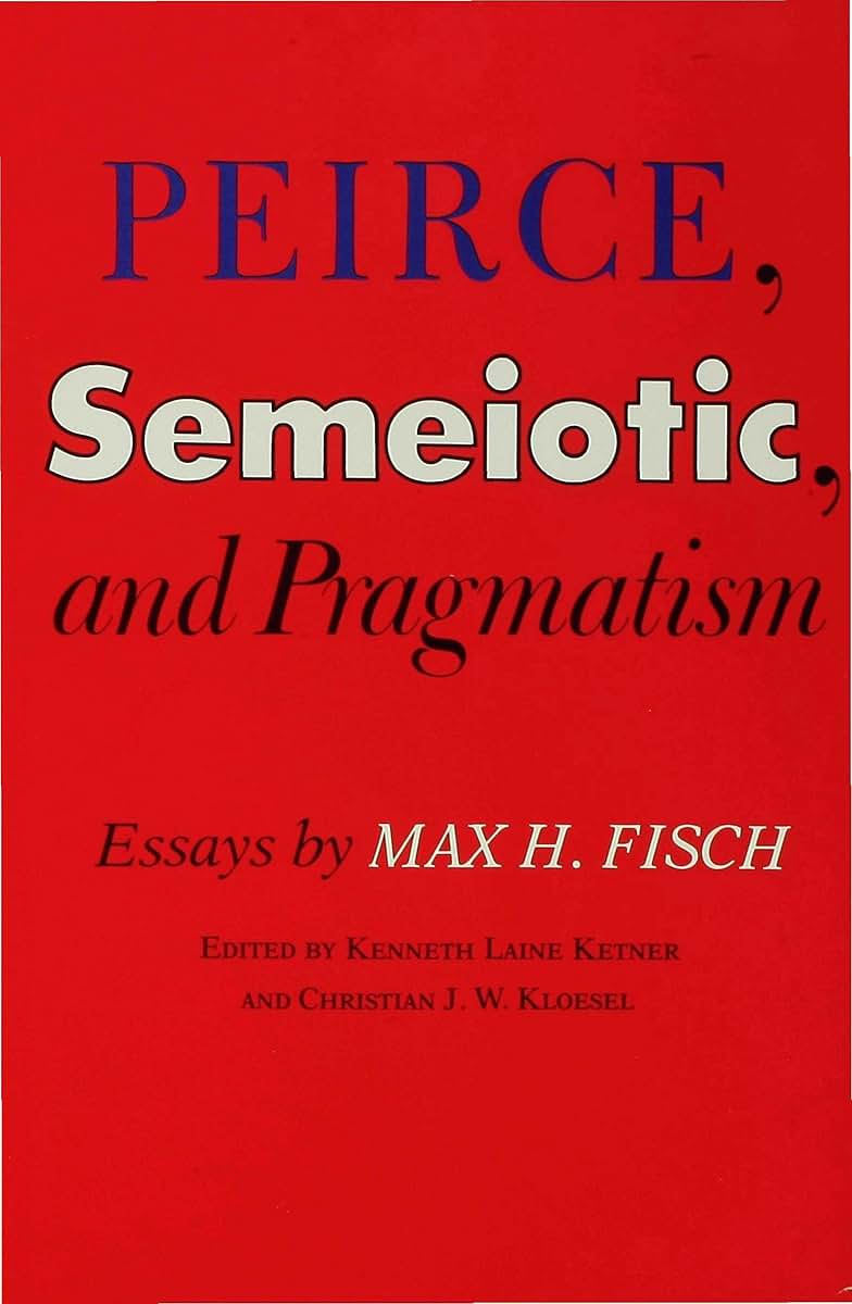 Peirce, Semeiotic and Pragmatism: Essays by Max H. Fisch
