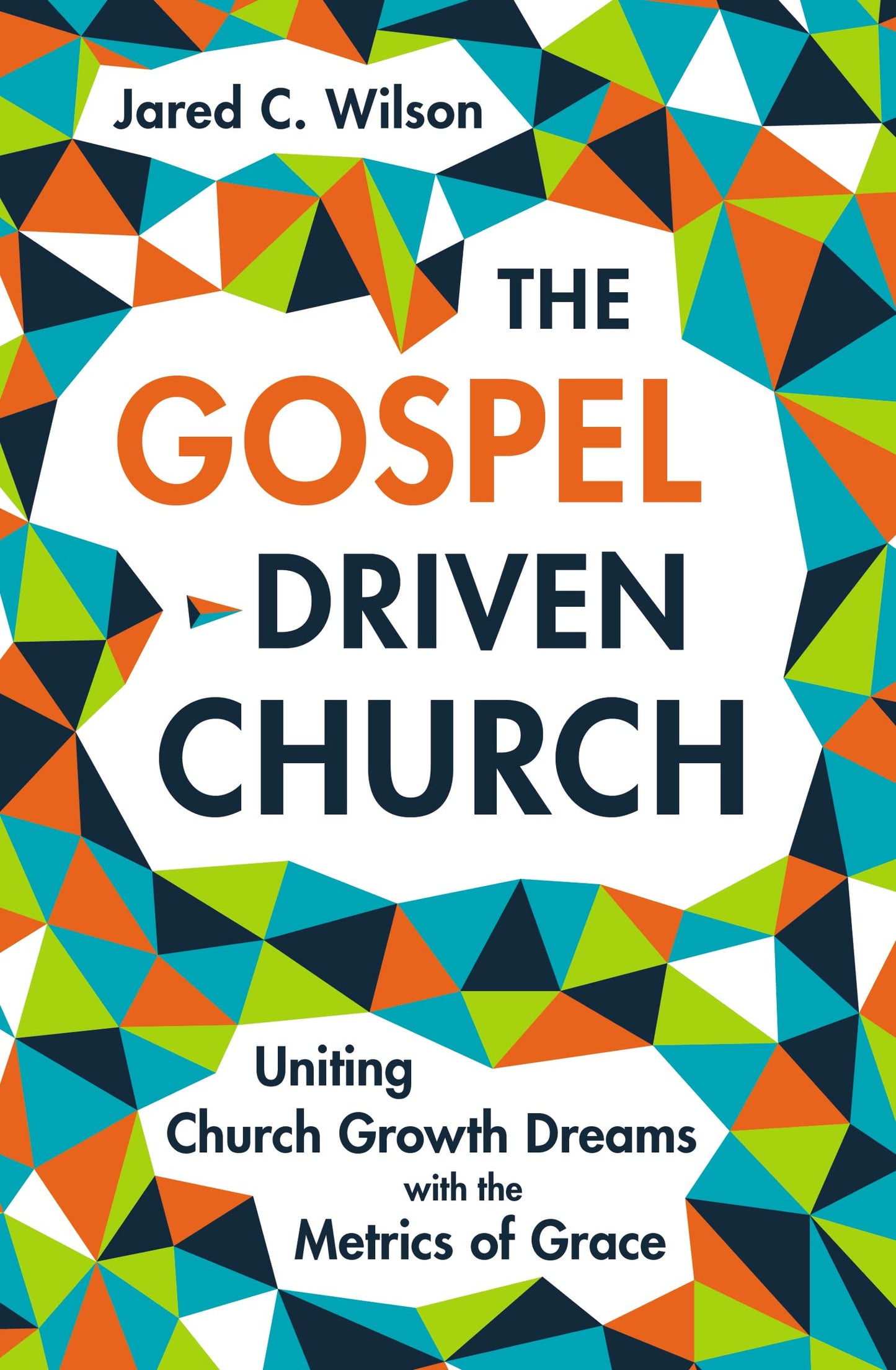 The Gospel-Driven Church: Uniting Church Growth Dreams with