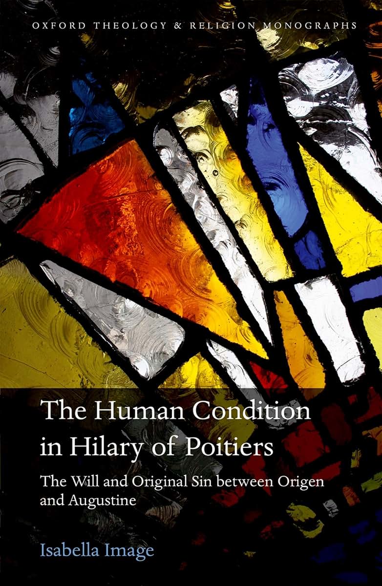 The Human Condition in Hilary of Poitiers: The Will and Original Sin between Origen and Augustine (Oxford Theology and Religion Monographs)