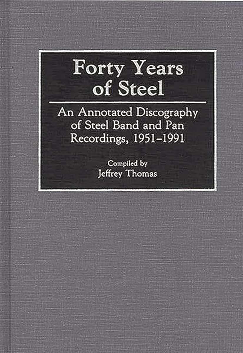 Forty Years of Steel: An Annotated Discography of Steel Band and Pan Recordings, 1951-1991 (Discographies: Association for Recorded Sound Collections Discographic Reference)