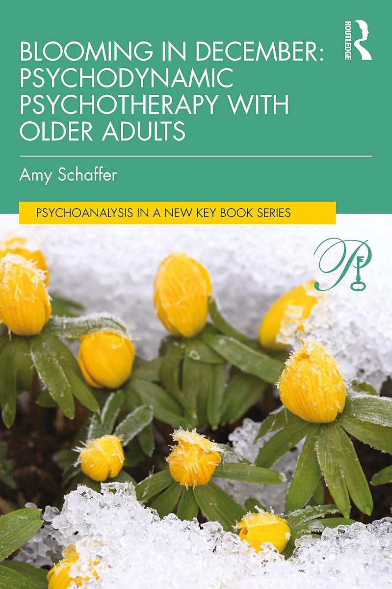 Blooming in December: Psychodynamic Psychotherapy With Older Adults: Psychodynamic Psychotherapy with Older Adults (Psychoanalysis in a New Key Book Series)