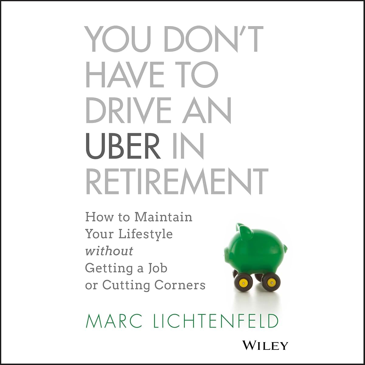 You Don't Have to Drive an Uber in Retirement: How to Maintain Your Lifestyle without Getting a Job or Cutting Corners