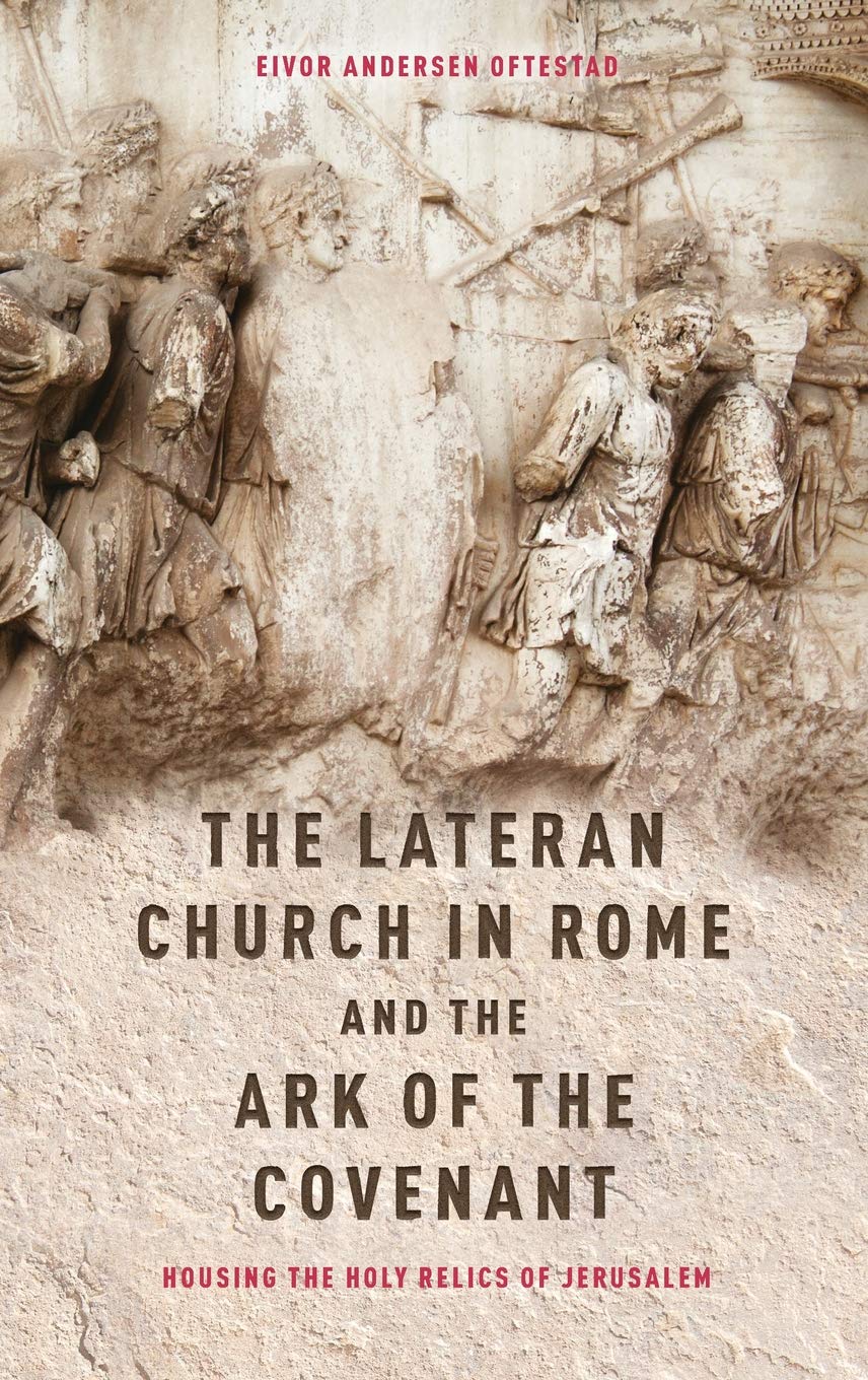 The Lateran Church in Rome and the Ark of the Covenant: Housing the Holy Relics of Jerusalem: with an edition and translation of the Descriptio ... (Studies in the History of Medieval Religion)