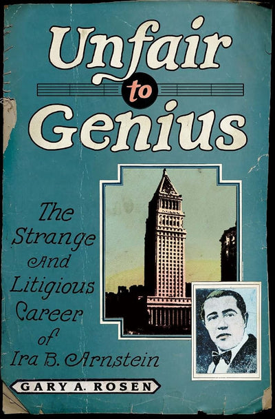 Unfair to Genius: The Strange and Litigious Career of Ira B. Arnstein