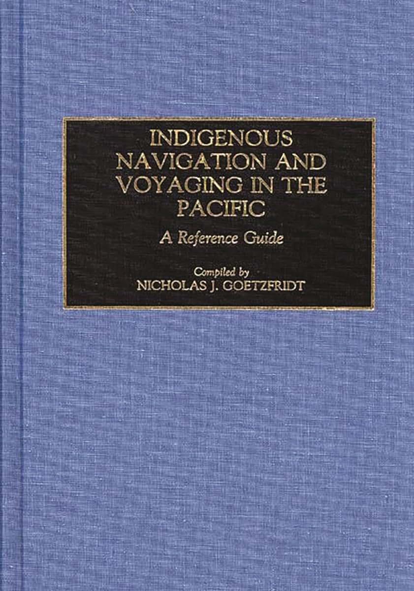 Indigenous Navigation and Voyaging in the Pacific: A Reference Guide (Bibliographies and Indexes in Anthropology)