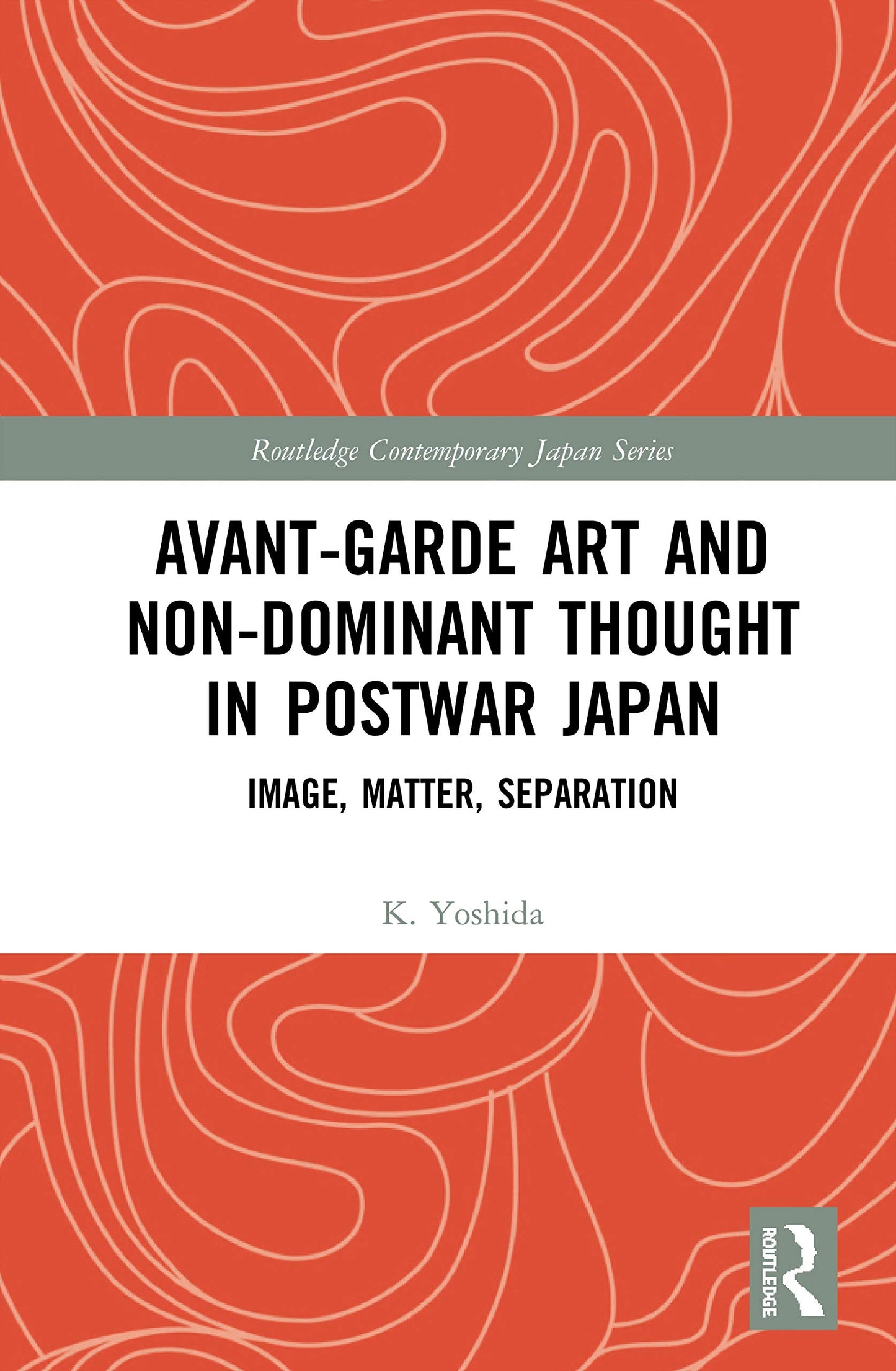 Avant-Garde Art and Non-Dominant Thought in Postwar Japan: Image, Matter, Separation (Routledge Contemporary Japan Series)