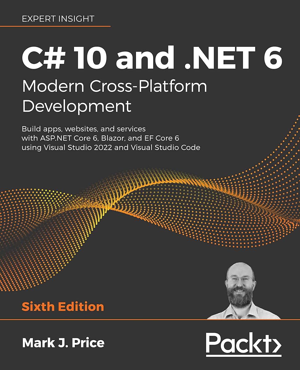 C# 10 and .NET 6 - Modern Cross-Platform Development: Build apps, websites, and services with ASP.NET Core 6, Blazor, and EF Core 6 using Visual Studio 2022 and Visual Studio Code