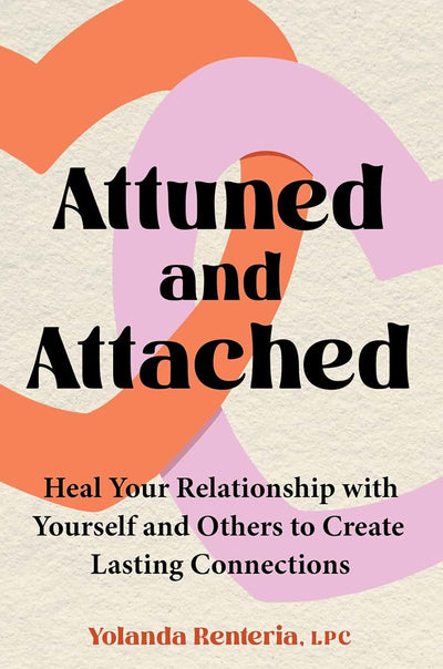 Attuned and Attached: Heal Your Relationship with Yourself and Others to Create Lasting Connections