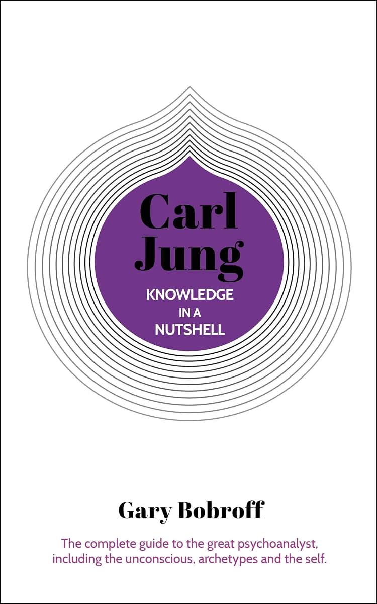 Knowledge in a Nutshell: Carl Jung: The complete guide to the great psychoanalyst, including the unconscious, archetypes and the self (Knowledge in a Nutshell, 5)