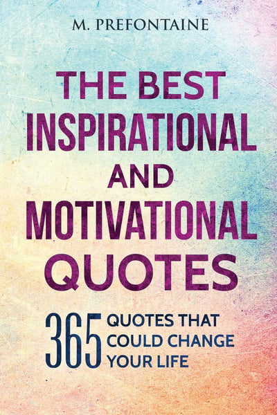 The Best Inspirational And Motivational Quotes: 365 Quotes That Could Change Your Life
