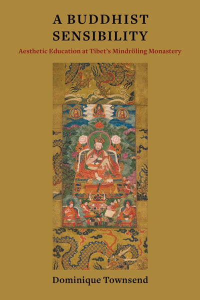 A Buddhist Sensibility: Aesthetic Education at Tibet's Mindrling Monastery (Studies of the Weatherhead East Asian Institute, Columbia University)