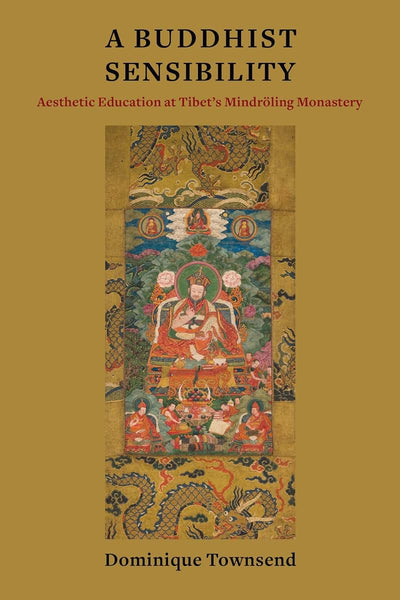 A Buddhist Sensibility: Aesthetic Education at Tibet's Mindrling Monastery (Studies of the Weatherhead East Asian Institute, Columbia University)