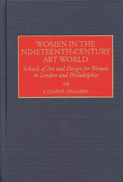Women in the Nineteenth-Century Art World: Schools of Art and Design for Women in London and Philadelphia (Contributions to the Study of Art and Architecture)