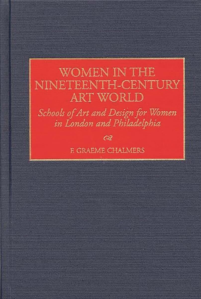 Women in the Nineteenth-Century Art World: Schools of Art and Design for Women in London and Philadelphia (Contributions to the Study of Art and Architecture)