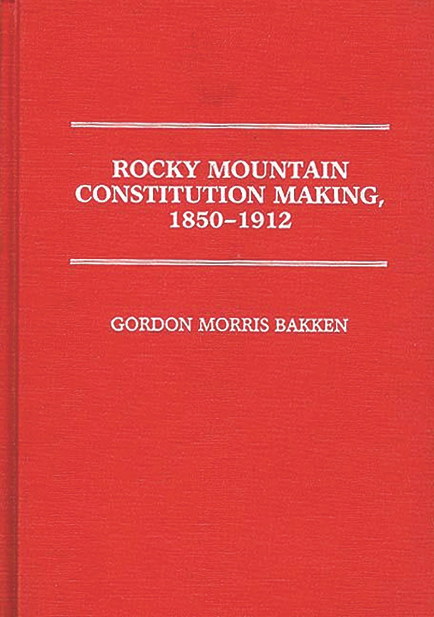 Rocky Mountain Constitution Making, 1850-1912 (Contributions in Legal Studies)