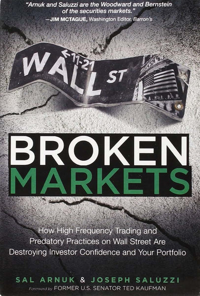 Broken Markets: How High Frequency Trading and Predatory Practices on Wall Street Are Destroying Investor Confidence and Your Portfolio