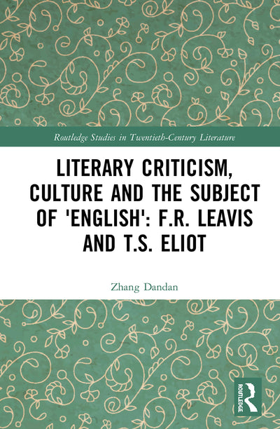 Literary Criticism, Culture and the Subject of 'English': F.R. Leavis and T.S. Eliot (Routledge Studies in Twentieth-Century Literature)