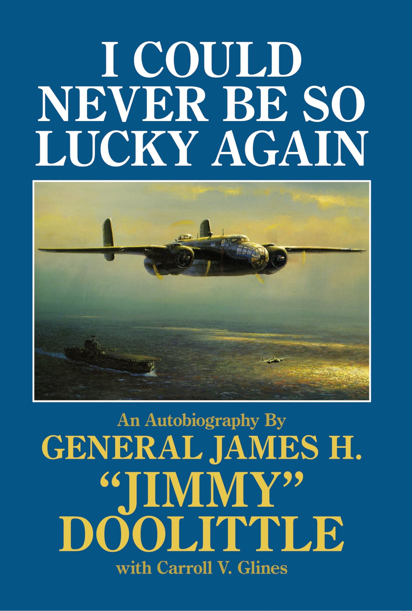 I Could Never Be So Lucky Again: An Autobiography by James H. "Jimmy" Doolittle with Carroll V. Glines