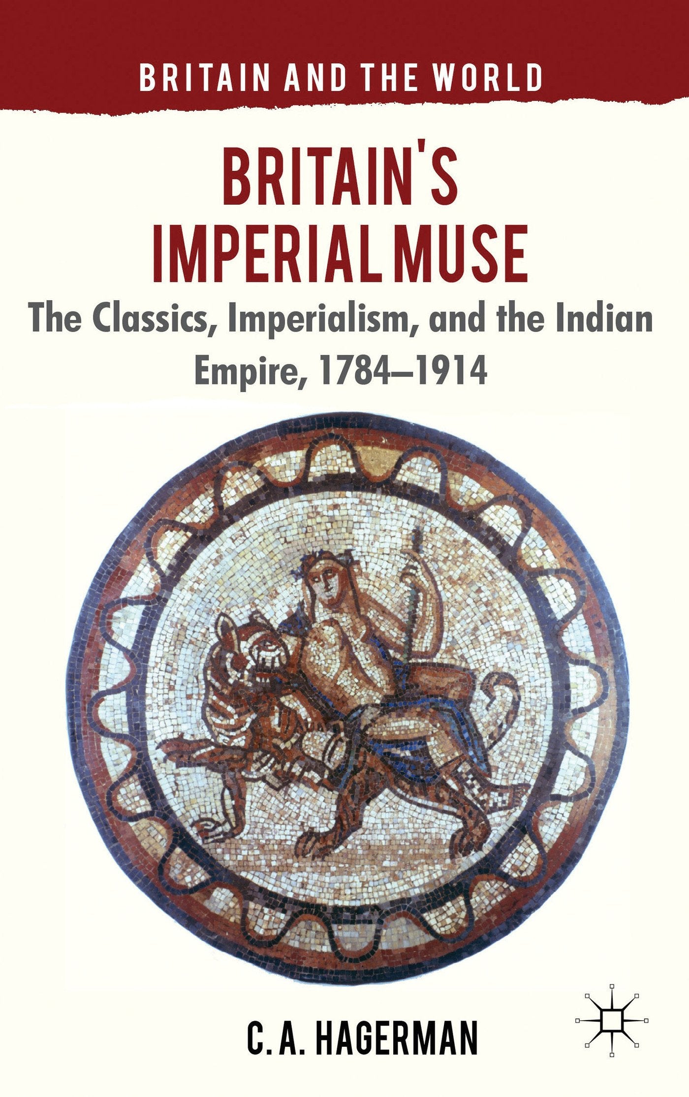 Britain's Imperial Muse: The Classics, Imperialism, and the Indian Empire, 1784-1914 (Britain and the World)