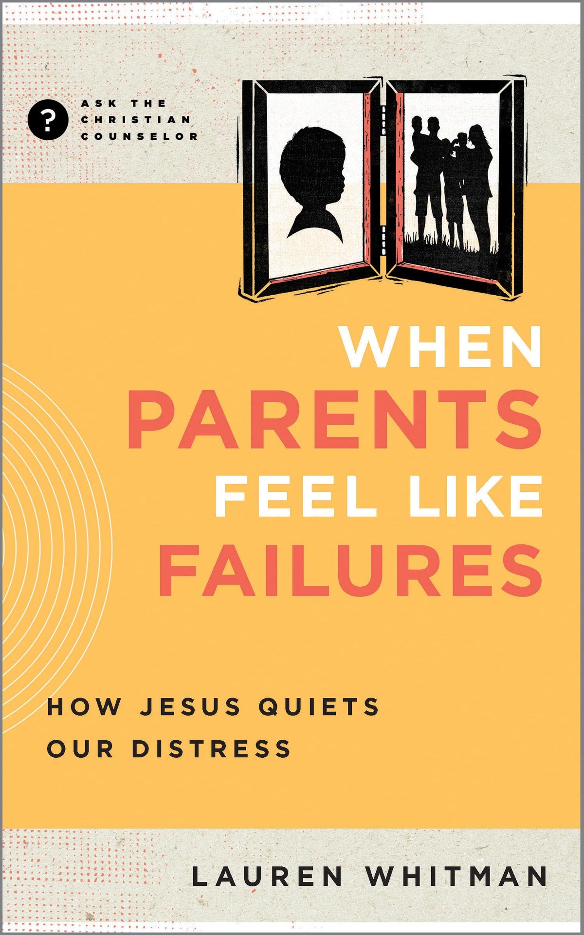 When Parents Feel Like Failures: How Jesus Quiets Our Distress (Ask the Christian Counselor)
