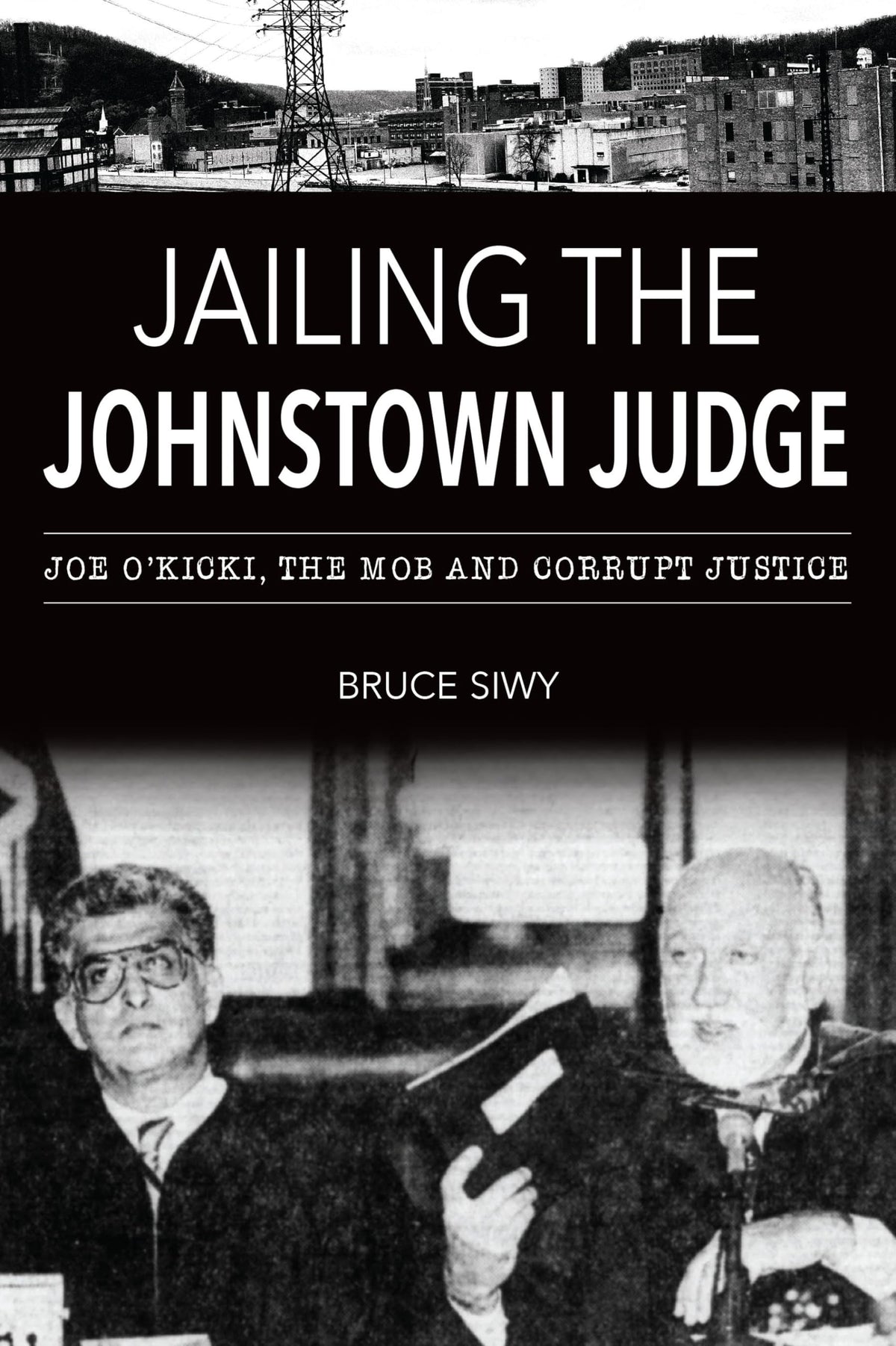 Jailing the Johnstown Judge: Joe O'Kicki, the Mob and Corrupt Justice (True Crime)