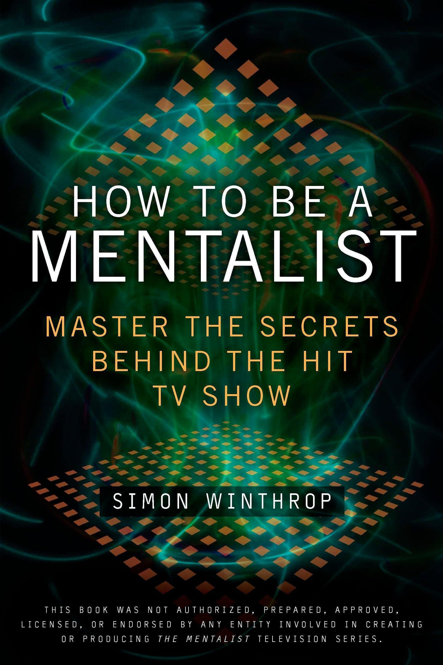 How to Be a Mentalist: Master the Secrets Behind the Hit TV