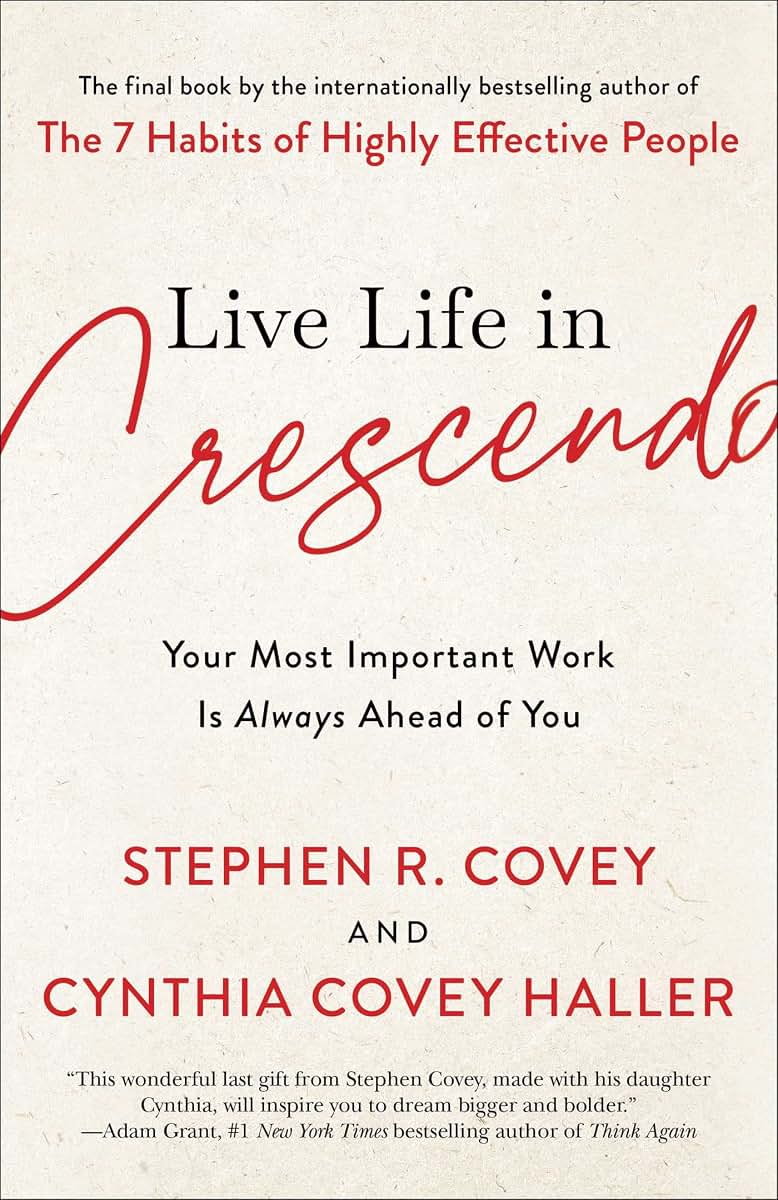 Live Life in Crescendo: Your Most Important Work Is Always Ahead of You (The Covey Habits Series)