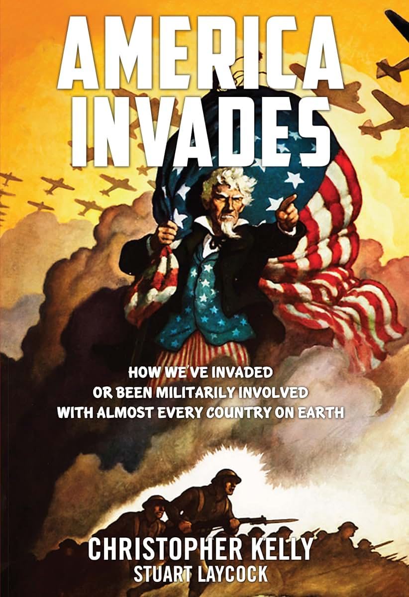 America Invades: How We've Invaded or been Militarily Involved with almost Every Country on Earth