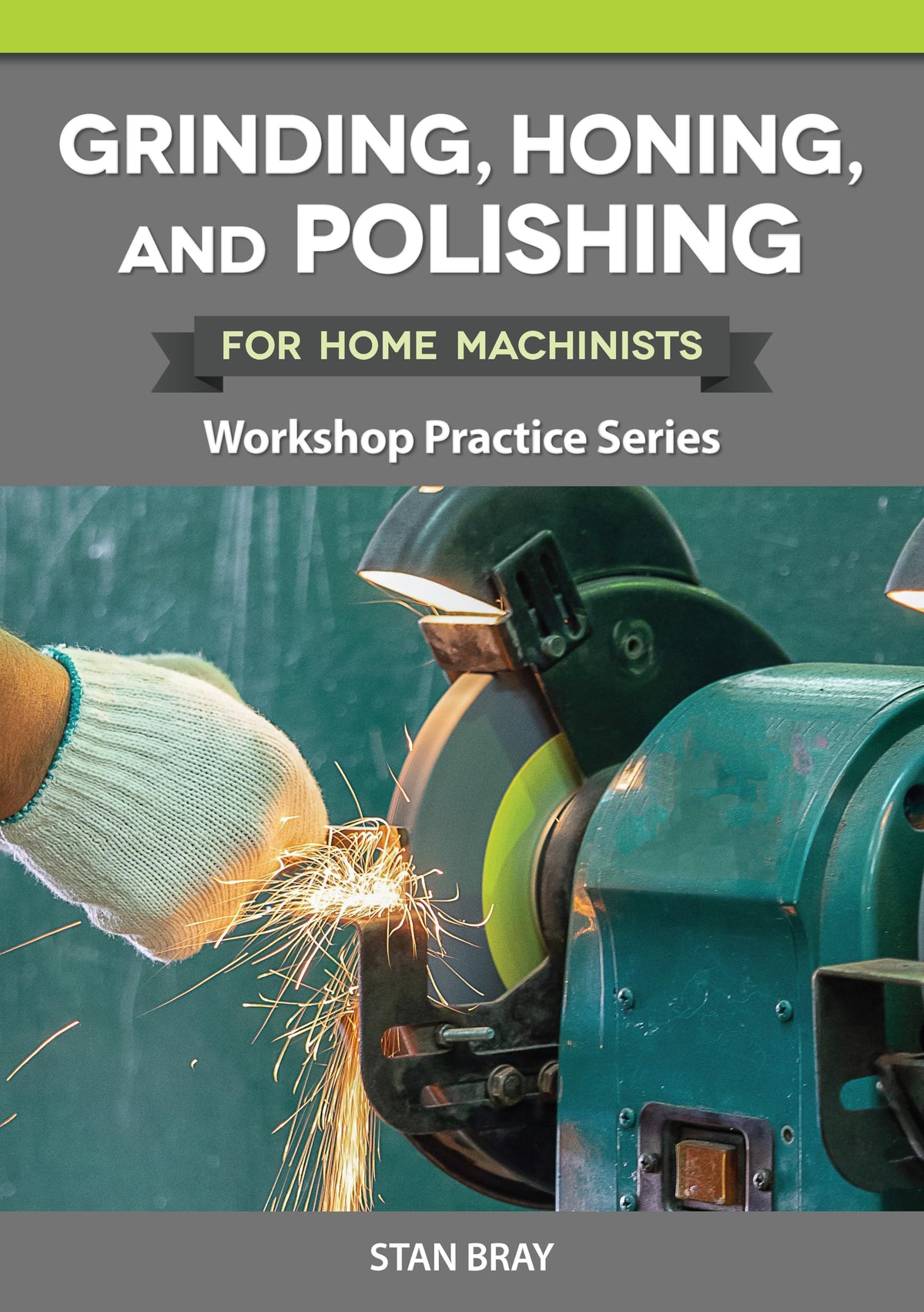 Grinding, Honing, and Polishing for Home Machinists: Workshop Practice Series (Fox Chapel Publishing) Everything You Need to Know for Metalworking in Your Small Shop