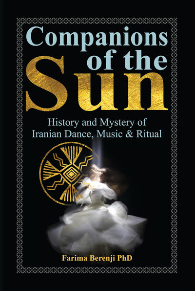 Companions of the Sun: History and Mystery of Iranian Dance, Music & Ritual