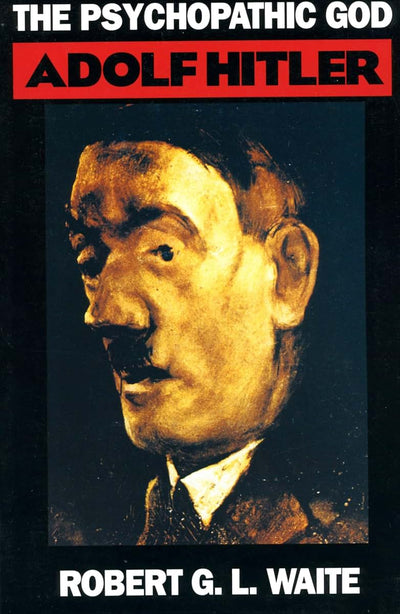 The Psychopathic God: Adolph Hitler by Waite, Robert