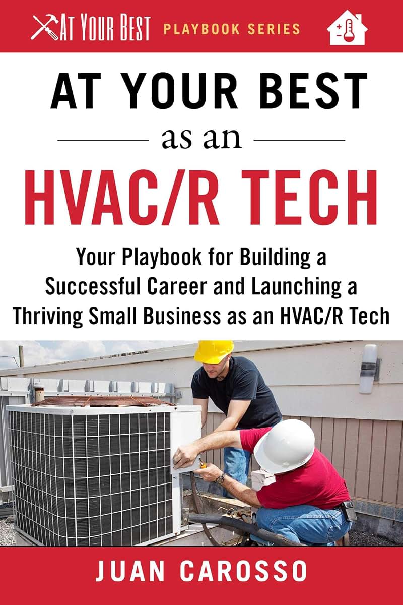 At Your Best as an HVAC/R Tech: Your Playbook for Building a Successful Career and Launching a Thriving Small Business as an HVAC/R Technician (At Your Best Playbooks)