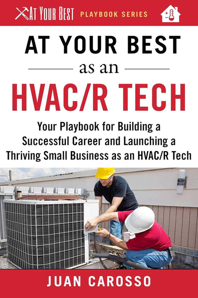 At Your Best as an HVAC/R Tech: Your Playbook for Building a Successful Career and Launching a Thriving Small Business as an HVAC/R Technician (At Your Best Playbooks)