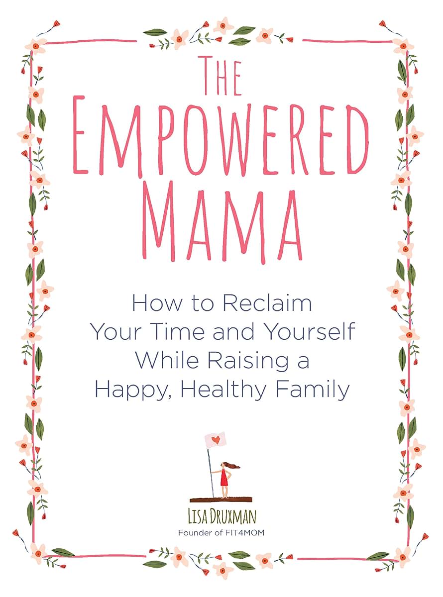 The Empowered Mama: How to Reclaim Your Time and Yourself while Raising a Happy, Healthy Family