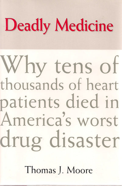Deadly Medicine: Why Tens of Thousands of Heart Patients Died in America's Worst Drug Disaster