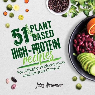 51 Plant-Based High-Protein Recipes: For Athletic Performanc