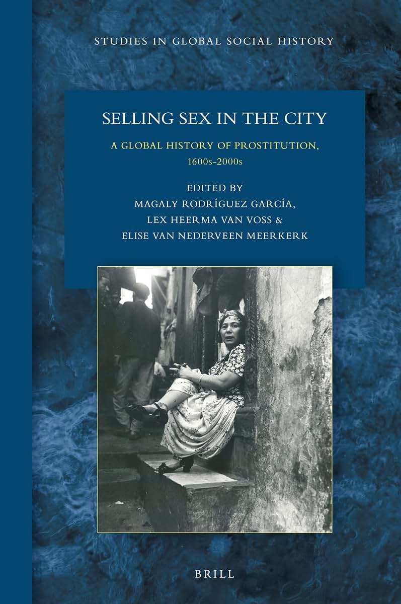 Selling Sex in the City: A Global History of Prostitution, 1600s-2000s, (Studies in Global Social History, 31)