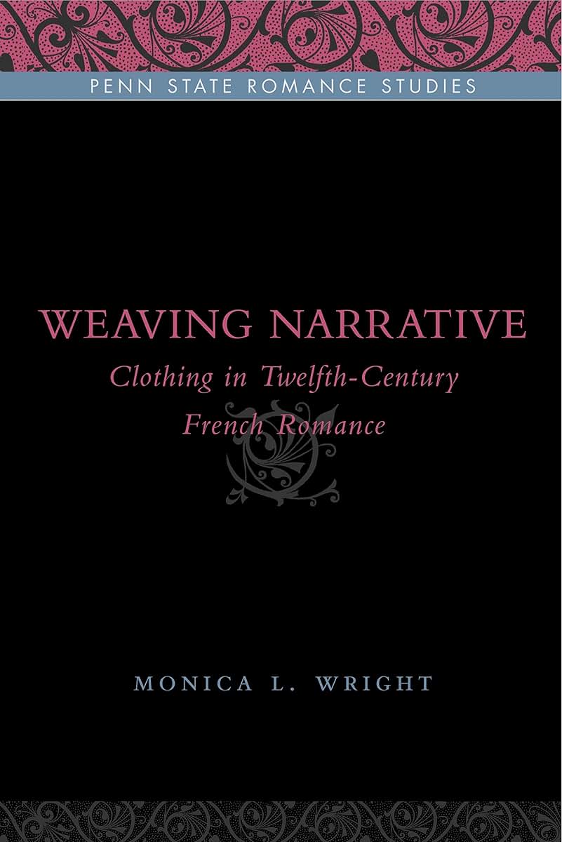 Weaving Narrative: Clothing in Twelfth-Century French Romance (Penn State Romance Studies)