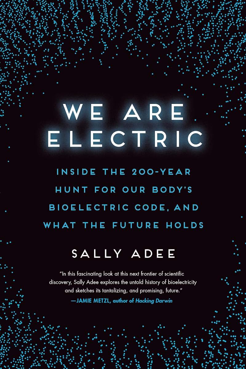 We Are Electric: Inside the 200-Year Hunt for Our Body's Bioelectric Code, and What the Future Holds